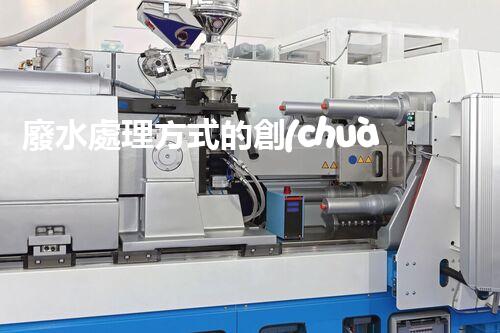 廢水處理方式的創(chuàng)新與以后？